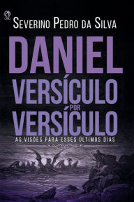 Title: Daniel Versículo por Versículo: As Visões Para Esses Últimos Dias, Author: Severino Pedro