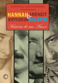 Title: Hannah Arendt e Martin Heidegger: História de um amor, Author: Antonia Grunenberg