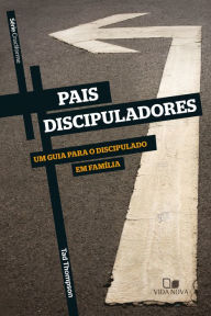 Title: Pais discipuladores: Um guia para o discipulado em família, Author: Ted Thompson