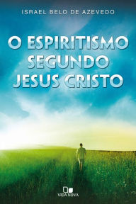 Title: O espiritismo segundo Jesus Cristo, Author: Israel Belo de Azevedo