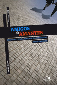 Title: Amigos e amantes: Como cultivar a amizade e a intimidade no casamento, Author: Joel Beeke