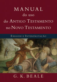 Title: Manual do uso do Antigo Testamento no Novo Testamento: Exegese e interpretação, Author: G. K. Beale