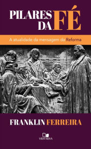 Title: Pilares da fé: A atualidade da mensagem da Reforma, Author: Franklin Ferreira