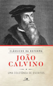Title: João Calvino: Uma coletânea de escritos, Author: João Calvino