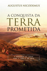 Title: A conquista da terra prometida: A mensagem de Josué para a igreja de hoje, Author: Augustus Nicodemus
