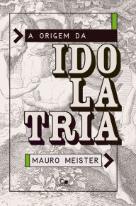 Title: A origem da idolatria, Author: Mauro Meister