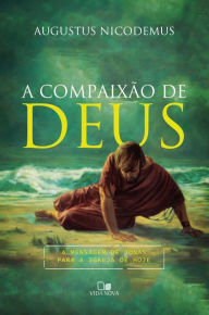 Title: A compaixão de Deus: a mensagem de Jonas para a igreja de hoje, Author: Augustus Nicodemus