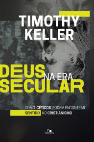 Title: Deus na era secular: Como céticos podem encontrar sentido no cristianismo, Author: Timothy Keller