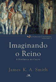Title: Imaginando o reino: A dinâmica do culto, Author: James K. A. Smith