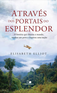 Title: Através dos portais do esplendor: A história que chocou o mundo, mudou um povo e inspirou uma nação, Author: Elisabeth Elliot