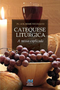Title: Catequese litúrgica: A missa explicada, Author: Guillermo Micheletti