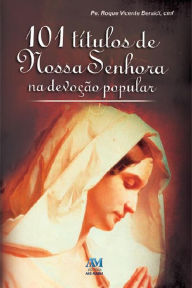 Title: 101 títulos de Nossa Senhora na devoção popular, Author: Pe. Roque Vicente Beraldi