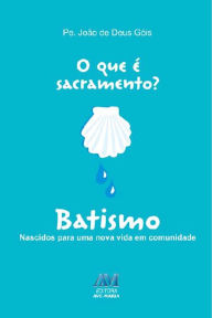 Title: O que é sacramento? Batismo: Nascidos para uma nova vida em comunidade, Author: João de Deus Góis
