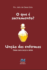 Title: O que é sacramento? - Unção dos Enfermos: Deus cura corpo e alma, Author: João de Deus Góis
