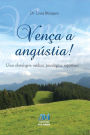 Vença a angústia: Uma abordagem médica, psicológica, espiritual