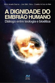 Title: A dignidade do embrião humano: Diálogo entre teologia e bioética, Author: Mário Antonio Sanches