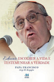 Title: Educar: Escolher a vida e testemunhar a Verdade, Author: Pope Francis