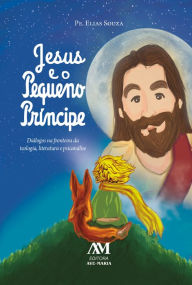 Title: Jesus e o Pequeno Príncipe: Diálogos na fronteira da teologia, literatura e psicanálise, Author: Elias Souza