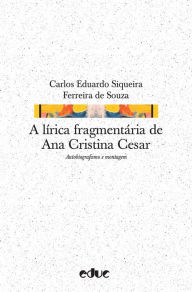 Title: A lírica fragmentária de Ana Cristina Cesar: Autobiografismo e montagem, Author: Carlos Eduardo Siqueira Ferreira de Souza