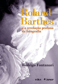Title: Roland Barthes e a revelação profana da fotografia, Author: Rodrigo Fontanari