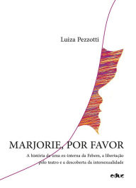 Title: Marjorie, por favor: A história de uma ex-interna da Febem, a libertação pelo teatro e a descoberta da intersexualidade, Author: Luiza Pezzotti