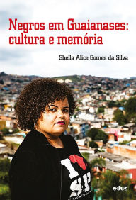 Title: Negros em Guaianases: cultura e memória, Author: Sheila Alice Gomes da Silva