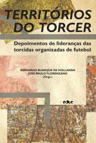 Title: Territórios do torcer: Depoimentos de lideranças das torcidas organizadas de futebol, Author: Bernardo Borges Buarque de Hollanda