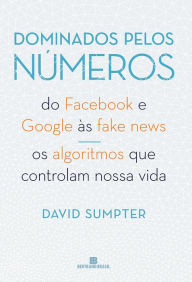 Title: Dominados pelos números: Do Facebook e Google às fake news - Os algoritmos que controlam nossa vida, Author: David Sumpter