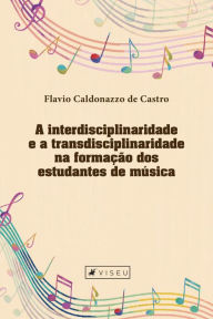 Title: A interdisciplinaridade e a transdisciplinaridade na formação dos estudantes de música, Author: Flavio Caldonazzo De Castro