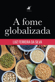 Title: A fome globalizada, Author: Luiz Ferreira da Silva
