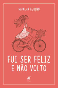 Title: Fui ser feliz e não volto: uma dose de amor próprio, Author: Natalha Aquino