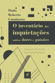Title: O inventário das inquietações, outras dores e paixões, Author: Paulo Roberto Cannizzaro