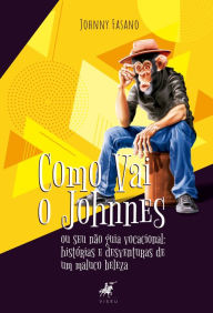Title: Como vai o Johnnes: ou seu não guia vocacional: histórias e desventuras de um maluco beleza, Author: Johnny Fasano