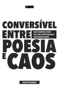 Title: Conversível entre poesia e caos: você sempre esteve do lado certo daquilo que queria fazer, Author: Felipe Vasques