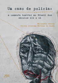 Title: Um caso de polícia: a censura teatral no Brasil dos séculos IX e XX, Author: Miliandre Garcia