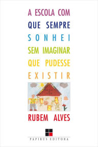 Title: A Escola com que sempre sonhei sem imaginar que pudesse existir, Author: Rubem Alves