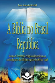 Title: A Bíblia no Brasil República: Como a liberdade religiosa impulsionou a divulgação da Bíblia, Author: Luiz Antonio Giraldi