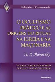 Title: O Ocultismo Prático e as Origens do Ritual na Igreja e na Maçonaria, Author: H. P. Blavatsky