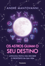 Title: Os Astros Guiam seu Destino: Astrologia prática para descobrir o propósito da sua vida., Author: André Mantovanni