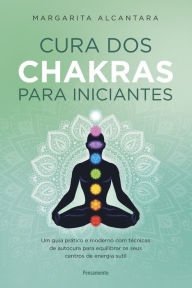 Title: Cura dos chakras para iniciantes: Um guia prático e moderno com técnicas de autocura para equilibrar os seus centros de energia sutil, Author: Margarita Alcantara