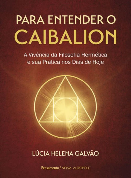 Para entender o Caibalion: A vivï¿½ncia da filosofia hermï¿½tica e sua prï¿½tica nos dias de hoje