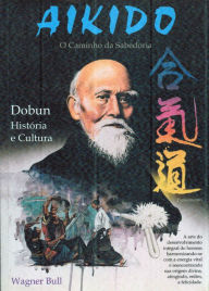Title: Aikido o caminho da sabedoria: Dobun história e cultura, Author: Wagner Bull