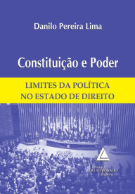 Title: Constituição e Poder: Limites da Política no Estado de Direito, Author: Danilo Pereira Lima