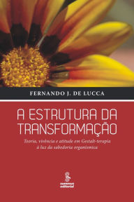 Title: A estrutura da transformação: Teoria, vivência e atitude em Gestalt-terapia à luz da sabedoria organísmica, Author: Fernando J. De Lucca