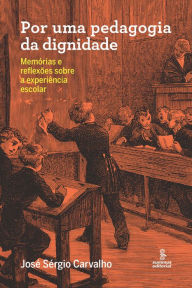 Title: Por uma pedagogia da dignidade: Memórias e reflexões sobre a experiência escolar, Author: José Sérgio Carvalho