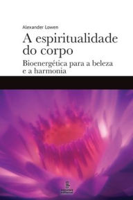 Title: A espiritualidade do corpo, Author: Alexander Lowen