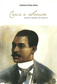 Title: Cruz e Sousa: Dante negro do Brasil, Author: Uelington Farias Alves