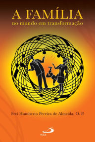 Title: A família no mundo em transformação, Author: Frei Humberto Pereira de Almeida