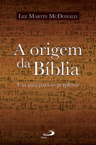 Title: A origem da Bíblia: Um guia para os perplexos, Author: Lee Martin McDonald
