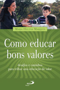 Title: Como educar bons valores: Desafios e caminhos para trilhar uma educação de valor, Author: Maria Helena Marques